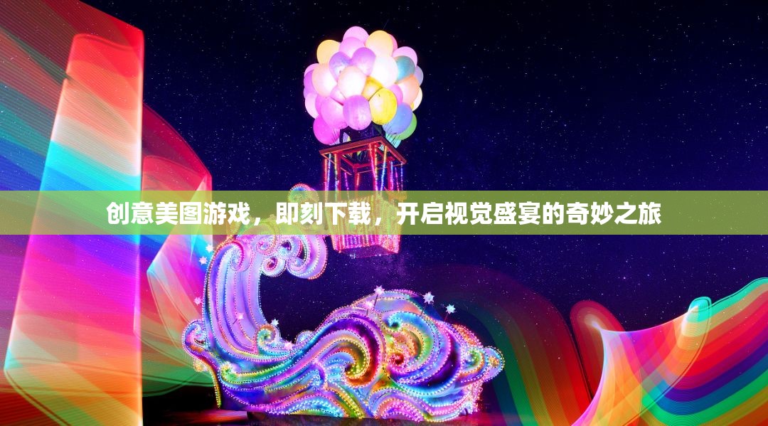 創(chuàng)意美圖游戲，即刻下載，啟程視覺盛宴的奇妙之旅
