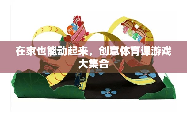 在家也能動起來，創(chuàng)意體育課游戲大集合