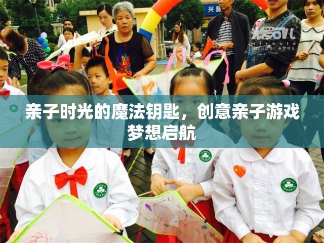 親子時光的魔法鑰匙，解鎖創(chuàng)意親子游戲的夢想之旅