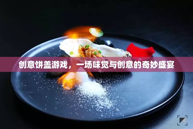 創(chuàng)意餅蓋游戲，味覺與創(chuàng)意的奇妙碰撞