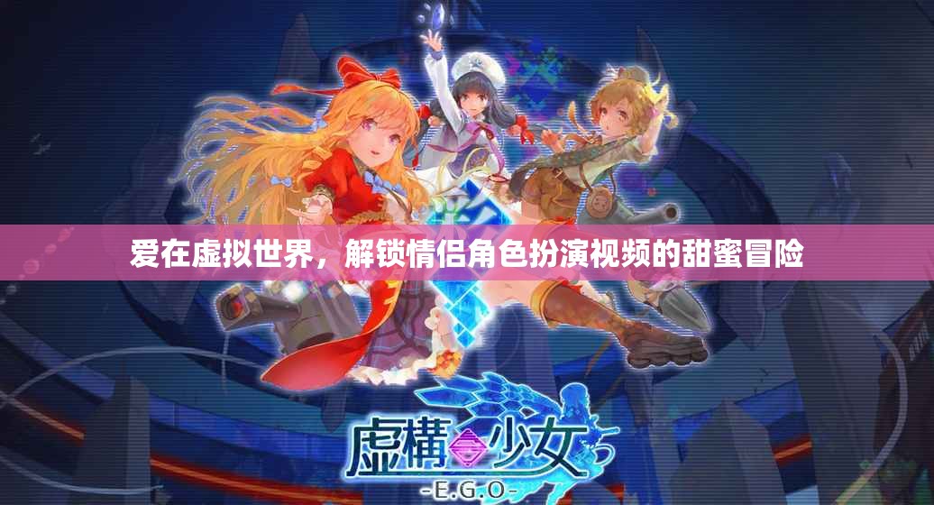 虛擬世界中的甜蜜冒險，解鎖情侶角色扮演視頻的浪漫之旅