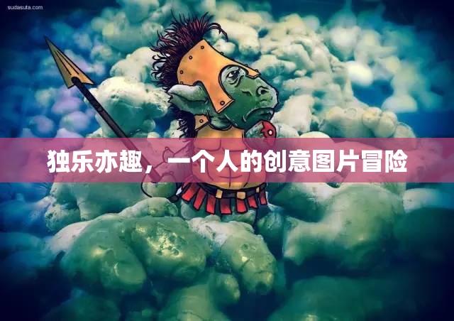 獨(dú)樂亦趣，一個(gè)人的創(chuàng)意圖片冒險(xiǎn)之旅