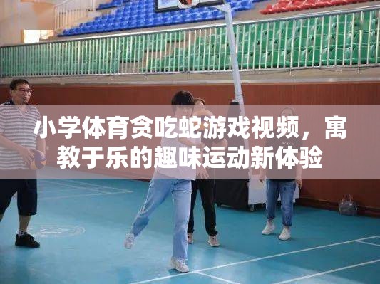 寓教于樂，小學(xué)體育貪吃蛇游戲視頻，開啟趣味運動新體驗  第2張