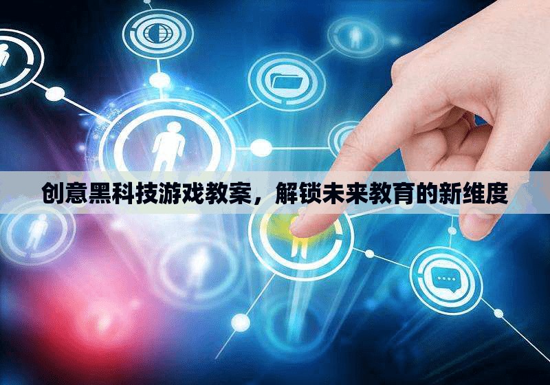 創(chuàng)意黑科技游戲教案，解鎖未來教育的新維度  第3張