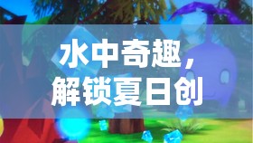 夏日奇趣，解鎖水中創(chuàng)意游戲新篇章