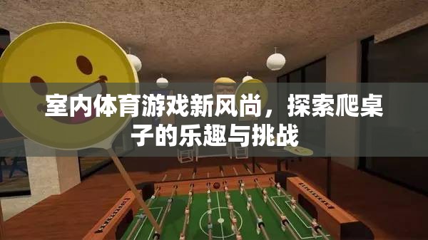 探索新風(fēng)尚，室內(nèi)體育游戲中的爬桌子樂趣與挑戰(zhàn)