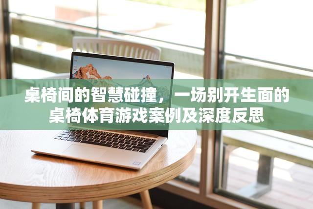桌椅間的智慧碰撞，一場(chǎng)別開(kāi)生面的桌椅體育游戲案例及深度反思