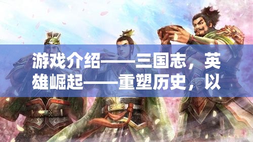 重塑歷史，策馬天下，三國志英雄崛起游戲介紹