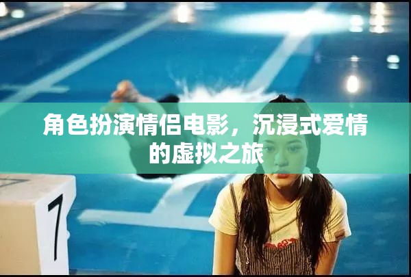 虛擬情緣，沉浸式角色扮演情侶電影的浪漫之旅