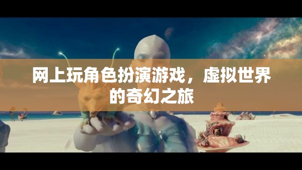 虛擬奇幻之旅，網(wǎng)上角色扮演游戲的奇妙冒險