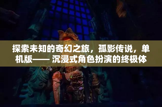 孤影傳說(shuō)，探索未知的奇幻之旅——沉浸式角色扮演的終極體驗(yàn)