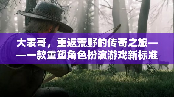 大表哥，重返荒野的傳奇之旅——重塑角色扮演游戲新標(biāo)準(zhǔn)的經(jīng)典之作  第3張