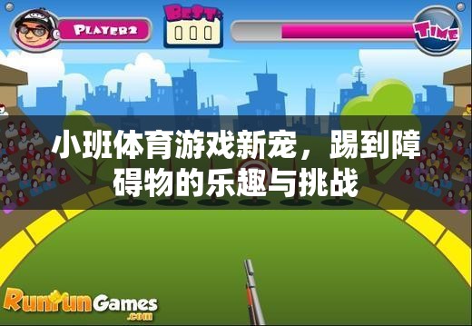 小班體育游戲新寵，踢到障礙物的樂趣與挑戰(zhàn)