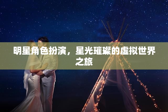 星光璀璨，明星角色扮演的虛擬世界之旅  第3張