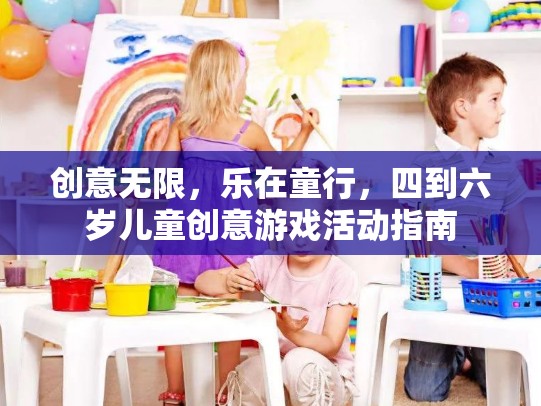 四到六歲兒童創(chuàng)意游戲活動指南，激發(fā)無限想象，樂在童行