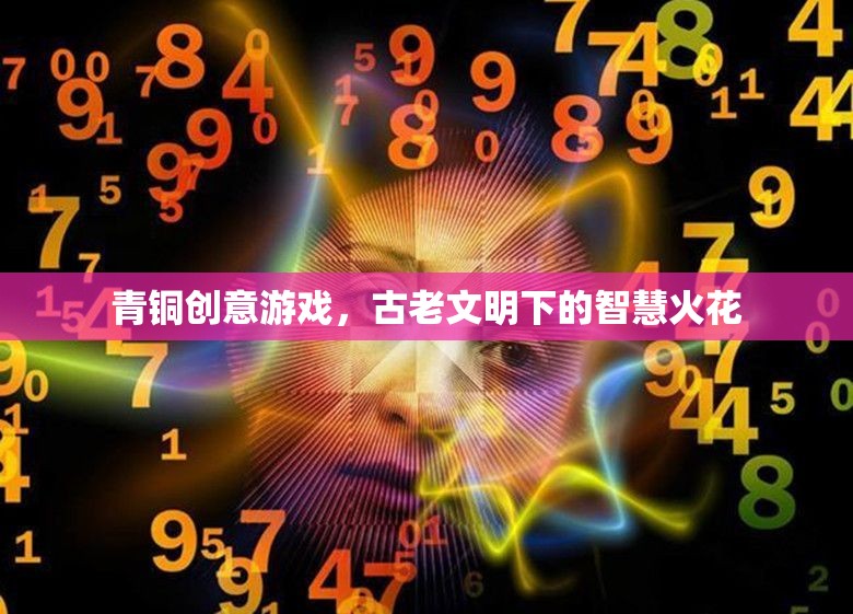 青銅創(chuàng)意游戲，古老文明與現(xiàn)代智慧的碰撞