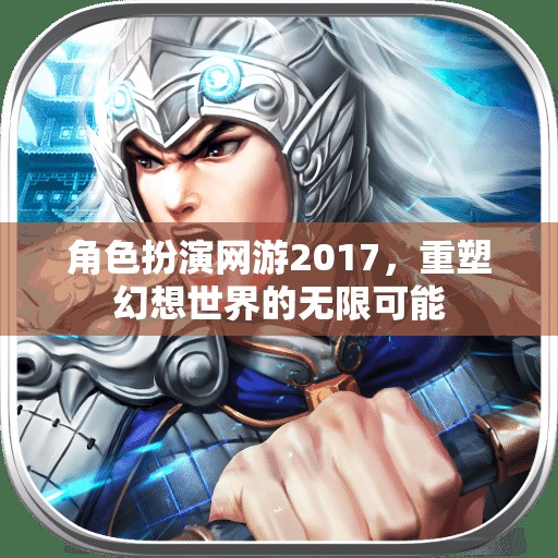 2017年角色扮演網(wǎng)游，重塑幻想世界的無限可能