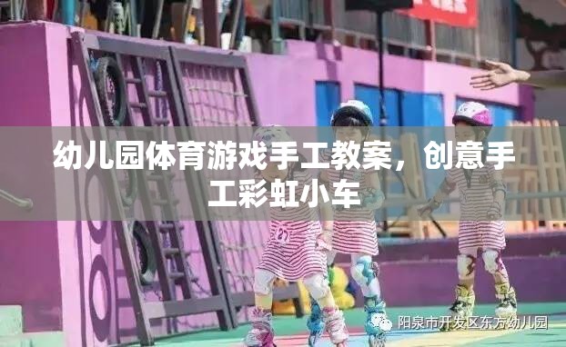 創(chuàng)意手工彩虹小車，幼兒園體育游戲中的手工制作樂趣