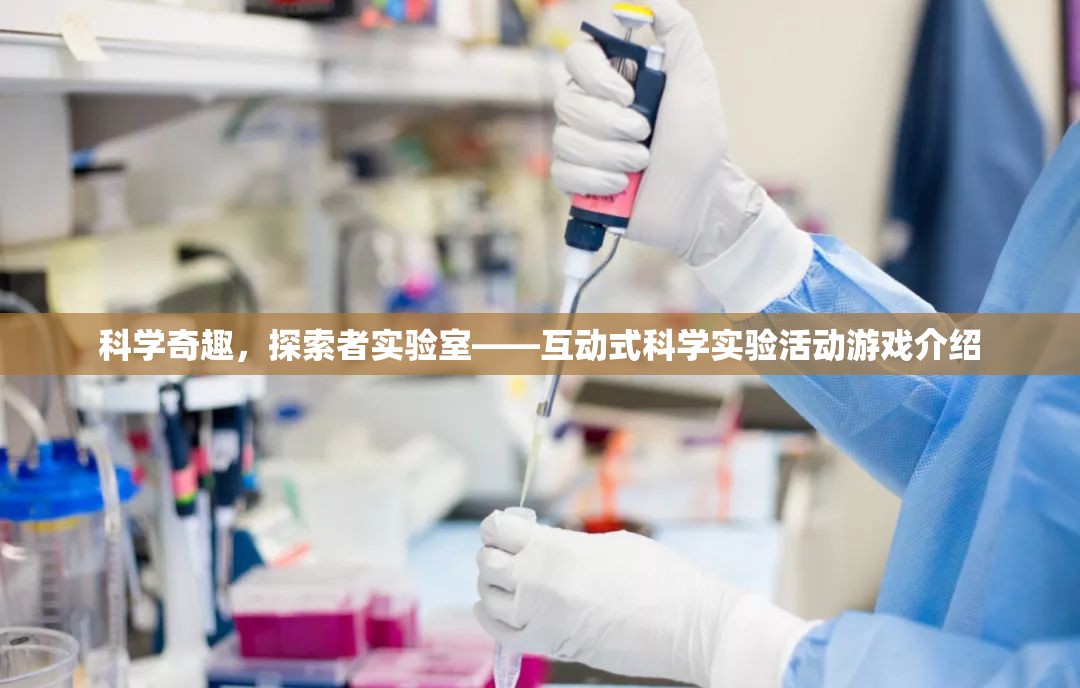 科學奇趣，探索者實驗室——互動式科學實驗活動游戲揭秘  第2張