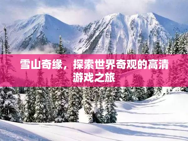 雪山奇緣，探索世界奇觀的高清游戲之旅