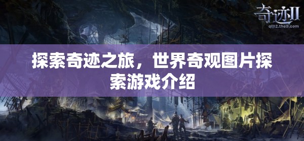 探索奇跡之旅，沉浸式世界奇觀圖片探索游戲