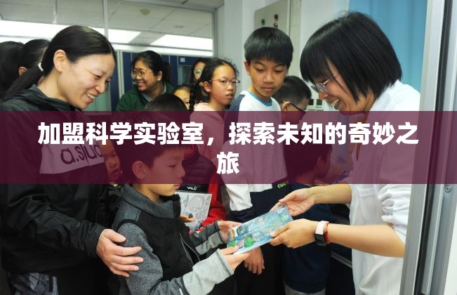 加盟科學(xué)實(shí)驗(yàn)室，開(kāi)啟未知的奇妙探索之旅