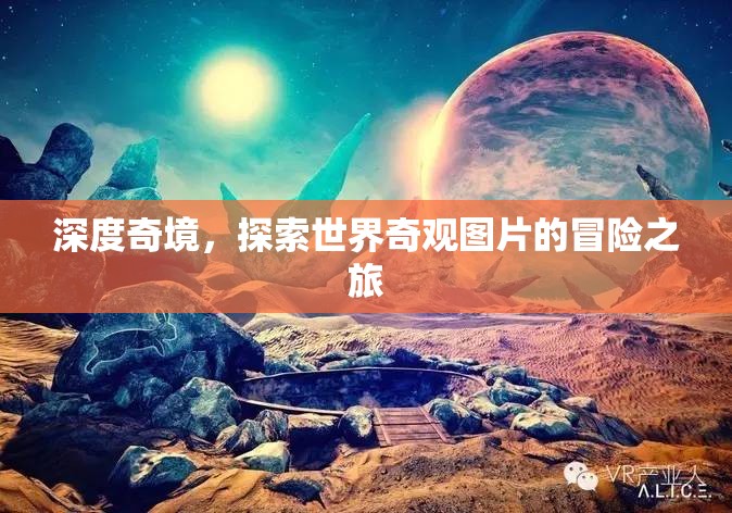 深度奇境，一場(chǎng)探索世界奇觀圖片的視覺冒險(xiǎn)之旅