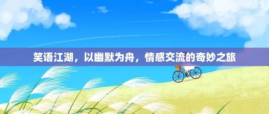 笑語江湖，幽默為舟，情感交流的奇妙之旅  第2張