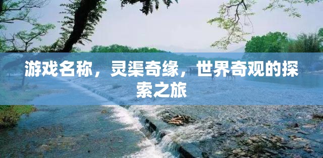 靈渠奇緣，探索世界奇觀的冒險之旅