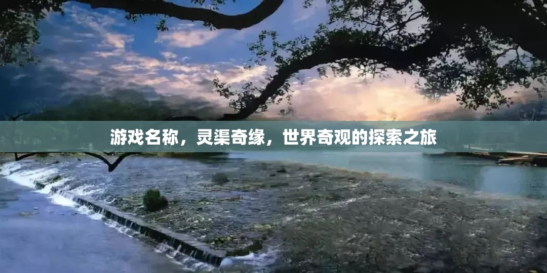 靈渠奇緣，探索世界奇觀的冒險(xiǎn)之旅  第2張