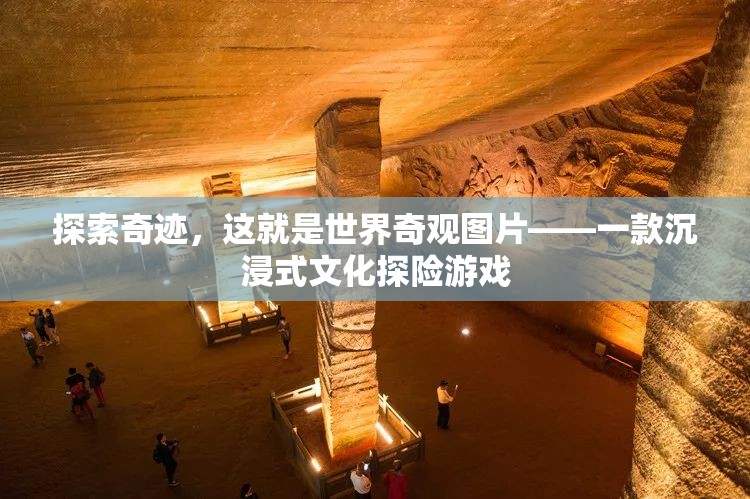 探索奇跡，沉浸式文化探險(xiǎn)游戲——世界奇觀圖片之旅