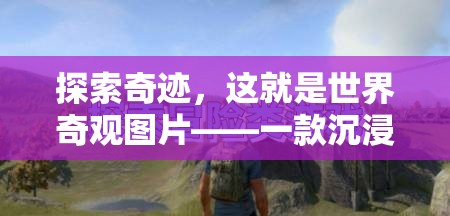 探索奇跡，沉浸式文化探險(xiǎn)游戲——世界奇觀圖片之旅