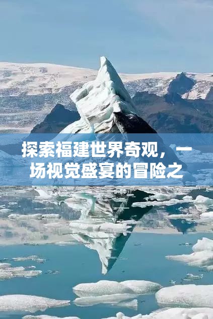 福建世界奇觀探索之旅，一場(chǎng)視覺盛宴的冒險(xiǎn)  第2張