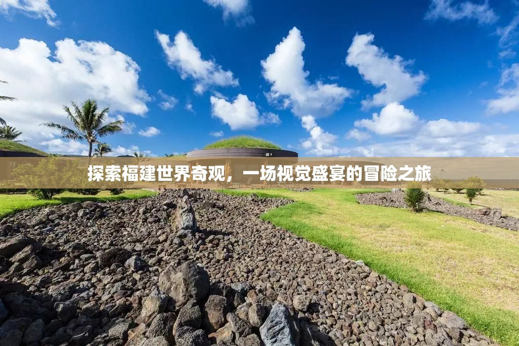 福建世界奇觀探索之旅，一場(chǎng)視覺盛宴的冒險(xiǎn)  第3張