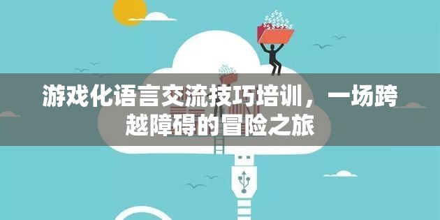 游戲化語言交流技巧培訓(xùn)，一場跨越溝通障礙的冒險(xiǎn)之旅  第2張