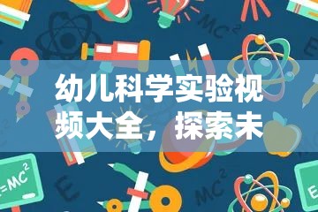 幼兒科學(xué)實(shí)驗(yàn)視頻大全，開(kāi)啟探索未知的奇妙之旅