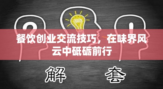 餐飲創(chuàng)業(yè)交流技巧，在味界風(fēng)云中砥礪前行的策略與智慧