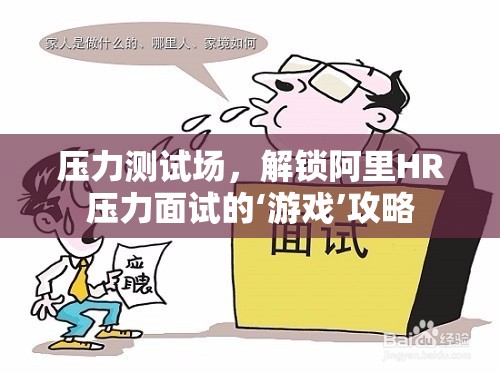 解鎖阿里HR壓力面試的‘游戲’攻略，如何在壓力測(cè)試場(chǎng)中脫穎而出  第3張
