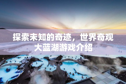 探索未知的奇跡，揭秘世界奇觀大藍(lán)湖游戲  第3張