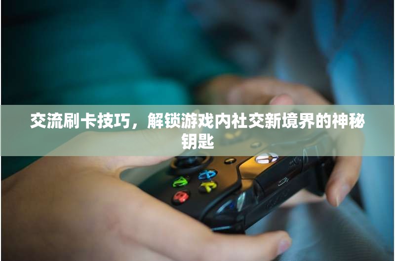解鎖游戲社交新境界，掌握交流刷卡技巧的神秘鑰匙  第3張
