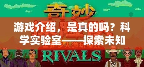 科學實驗室，探索未知的奇妙之旅——揭秘游戲中的真實與虛構