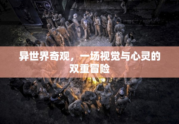 異世界奇觀，視覺與心靈的雙重冒險之旅