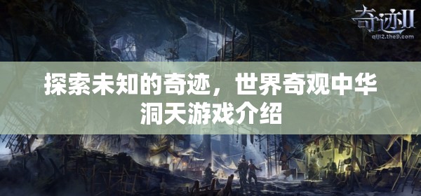 探索未知的奇跡，揭秘世界奇觀中華洞天游戲