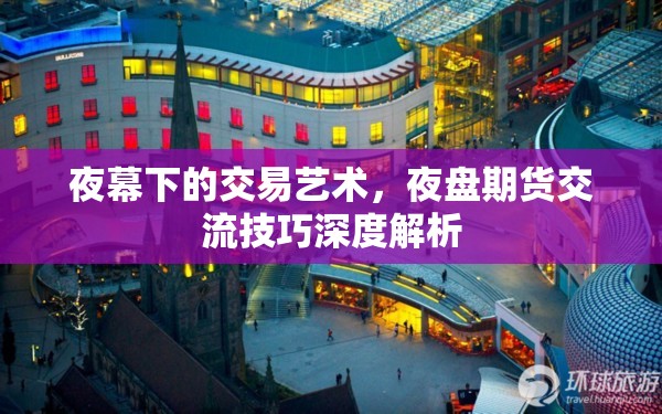 夜幕下的交易藝術(shù)，夜盤期貨交流技巧深度解析