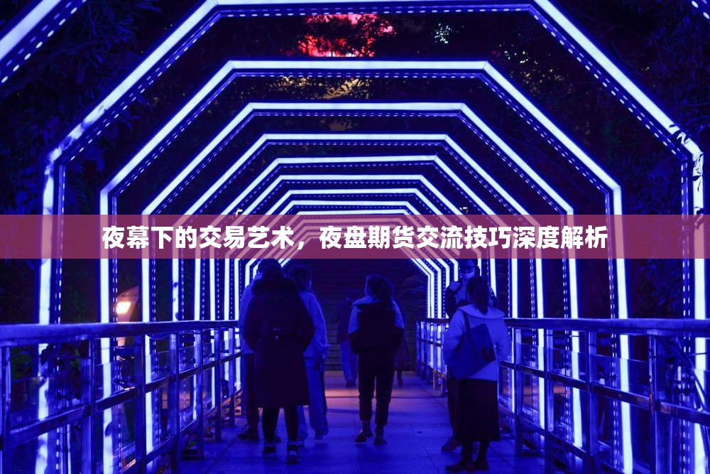夜幕下的交易藝術(shù)，夜盤期貨交流技巧深度解析