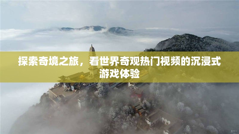 奇境探索，沉浸式游戲體驗(yàn)世界奇觀熱門(mén)視頻