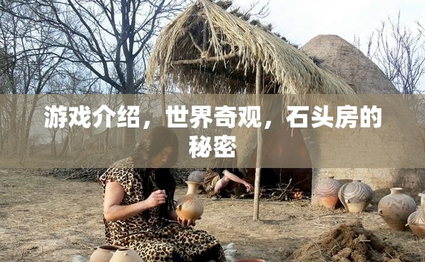 揭秘石頭房的秘密，探索世界奇觀中的游戲之旅