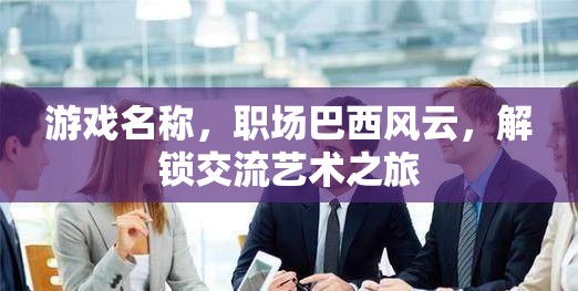 職場(chǎng)巴西風(fēng)云，解鎖交流藝術(shù)的奇妙旅程