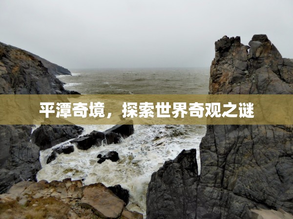 平潭奇境，揭開世界奇觀之謎的神秘面紗  第3張