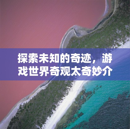 探索未知的奇跡，游戲世界奇觀太奇妙介紹